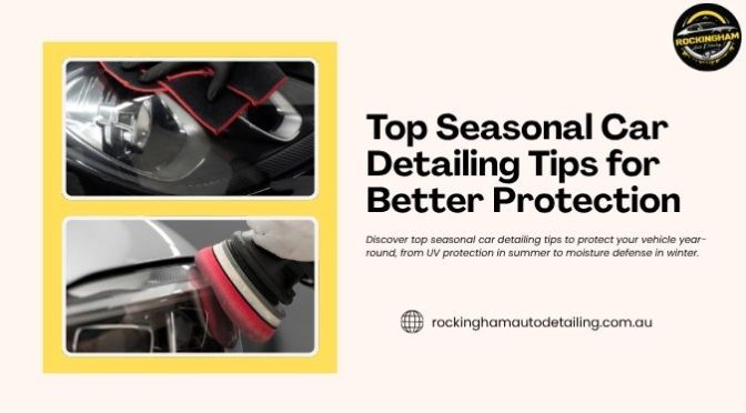 Top Seasonal Car Detailing Tips for Better Protection