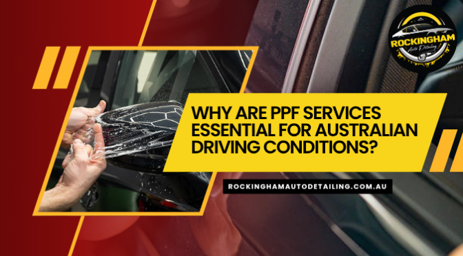 Why Are PPF Services Essential for Australian Driving Conditions?